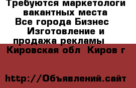 Требуются маркетологи. 3 вакантных места. - Все города Бизнес » Изготовление и продажа рекламы   . Кировская обл.,Киров г.